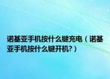 诺基亚手机按什么键充电（诺基亚手机按什么键开机?）