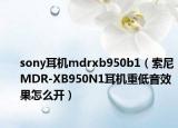 sony耳机mdrxb950b1（索尼MDR-XB950N1耳机重低音效果怎么开）