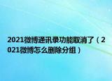 2021微博通讯录功能取消了（2021微博怎么删除分组）
