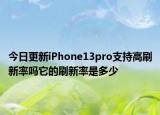 今日更新iPhone13pro支持高刷新率吗它的刷新率是多少