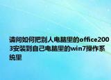 请问如何把别人电脑里的office2003安装到自己电脑里的win7操作系统里