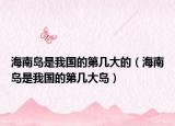 海南岛是我国的第几大的（海南岛是我国的第几大岛）
