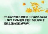 nvidia选性能还是质量（NVIDIA Quadro NVS 135M的显卡有什么优点?对于游戏上面的性能好不好?）