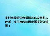 支付宝收款语音播报怎么设置多人收听（支付宝收款语音播报怎么设置）