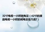 32寸电视一小时耗电量（42寸的液晶电视一小时的耗电量是几度?）