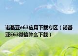 诺基亚e63应用下载专区（诺基亚E63微信肿么下载）