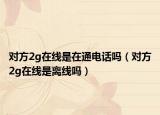 对方2g在线是在通电话吗（对方2g在线是离线吗）