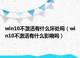 win10不激活有什么坏处吗（win10不激活有什么影响吗）