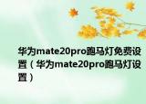 华为mate20pro跑马灯免费设置（华为mate20pro跑马灯设置）