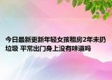 今日最新更新年轻女孩租房2年未扔垃圾 平常出门身上没有味道吗