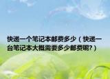 快递一个笔记本邮费多少（快递一台笔记本大概需要多少邮费呢?）