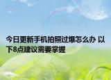 今日更新手机拍照过爆怎么办 以下8点建议需要掌握
