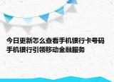 今日更新怎么查看手机银行卡号码 手机银行引领移动金融服务