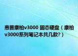 惠普康柏v3000 固态硬盘（康柏v3000系列笔记本共几款?）