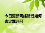 今日更新网络赌博如何去定罪判刑