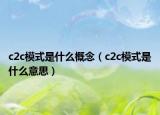 c2c模式是什么概念（c2c模式是什么意思）