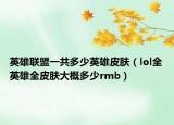 英雄联盟一共多少英雄皮肤（lol全英雄全皮肤大概多少rmb）