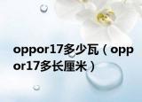 oppor17多少瓦（oppor17多长厘米）