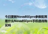 今日更新Nova8SEpro参数配置是什么Nova8SEpro手机值得购买吗