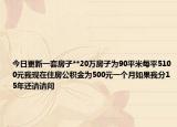 今日更新一套房子**20万房子为90平米每平5100元我现在住房公积金为500元一个月如果我分15年还请请问