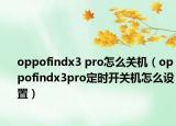 oppofindx3 pro怎么关机（oppofindx3pro定时开关机怎么设置）