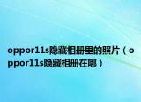 oppor11s隐藏相册里的照片（oppor11s隐藏相册在哪）