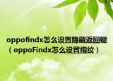 oppofindx怎么设置隐藏返回键（oppoFindx怎么设置指纹）