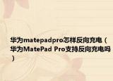 华为matepadpro怎样反向充电（华为MatePad Pro支持反向充电吗）