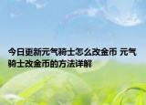 今日更新元气骑士怎么改金币 元气骑士改金币的方法详解