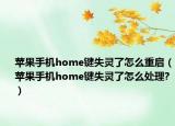 苹果手机home键失灵了怎么重启（苹果手机home键失灵了怎么处理?）