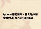 iphone用的基带（什么是保基带升级?iPhone的 求细解!）