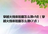 穿越火线体验服怎么领cf点（穿越火线体验服怎么领CF点）