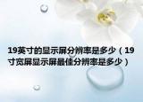 19英寸的显示屏分辨率是多少（19寸宽屏显示屏最佳分辨率是多少）
