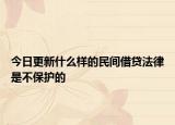 今日更新什么样的民间借贷法律是不保护的