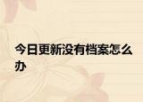 今日更新没有档案怎么办
