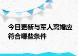 今日更新与军人离婚应符合哪些条件