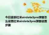 今日更新红米airdots3pro弹窗怎么设置红米airdots3pro弹窗设置步骤