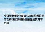 今日更新华为mate40pro前置拍照怎么样这款手机的自拍性能究竟怎么样