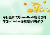 今日更新华为nova8se屏幕怎么样华为nova8se屏幕刷新率是多少
