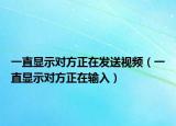 一直显示对方正在发送视频（一直显示对方正在输入）