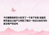今日更新我家在小区买了一个地下车库 说是买其实是出让地产公司给了我们一份出让协议书车库没有产权证吗