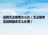 战网无法登录怎么办（无法登录至战网服务怎么处理）