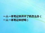 一人一本笔记本开不了机怎么办（一人一本笔记本好吗）