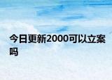 今日更新2000可以立案吗