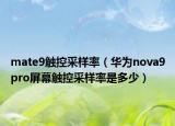 mate9触控采样率（华为nova9pro屏幕触控采样率是多少）