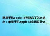苹果手机apple id密码忘了怎么退出（苹果手机apple id密码是什么）