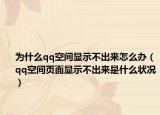 为什么qq空间显示不出来怎么办（qq空间页面显示不出来是什么状况）