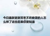 今日最新更新常年不吃晚饭的人怎么样了这些后果你要知道