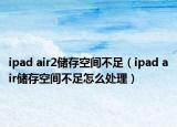 ipad air2储存空间不足（ipad air储存空间不足怎么处理）