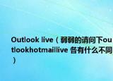 Outlook live（弱弱的请问下outlookhotmaillive 各有什么不同）